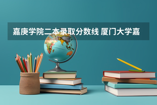 嘉庚学院二本录取分数线 厦门大学嘉庚学院是一本还是二本