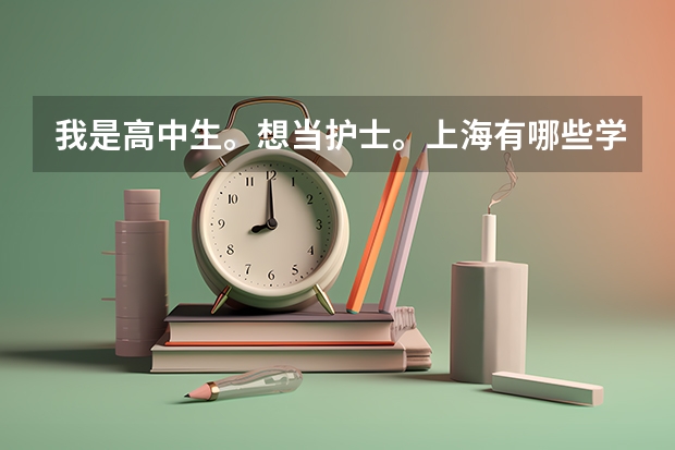我是高中生。想当护士。上海有哪些学校大专有护理专业？