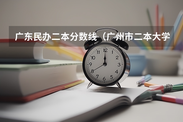 广东民办二本分数线（广州市二本大学排名及分数线）