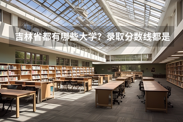 吉林省都有哪些大学？录取分数线都是多少