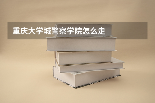 重庆大学城警察学院怎么走