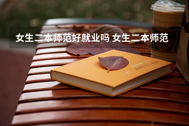 女生二本师范好就业吗 女生二本师范专业推荐