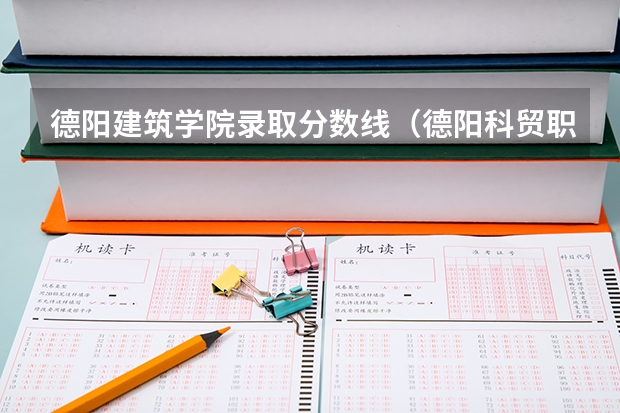 德阳建筑学院录取分数线（德阳科贸职业学院是公办还是民办大学？）
