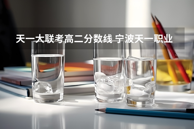 天一大联考高二分数线 宁波天一职业技术学院08分数线理科
