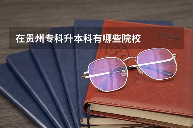 在贵州专科升本科有哪些院校
