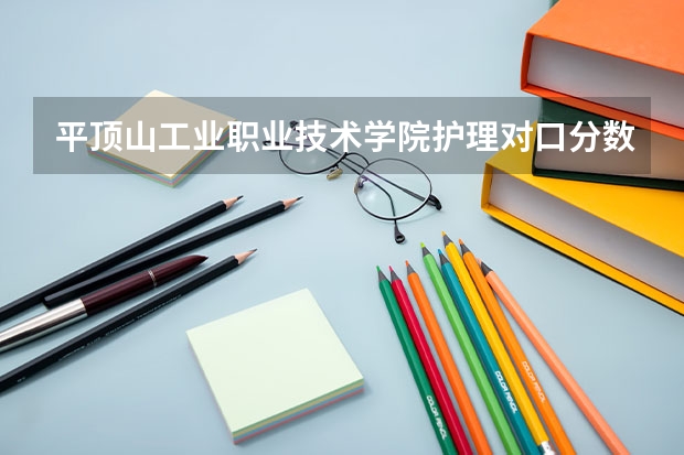 平顶山工业职业技术学院护理对口分数线（平顶山工业技术学院分数线）