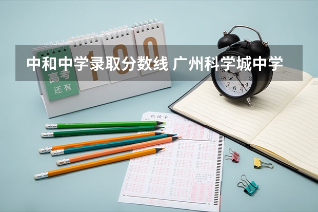 中和中学录取分数线 广州科学城中学分数线