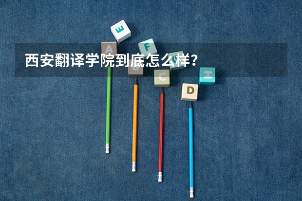 西安翻译学院到底怎么样？