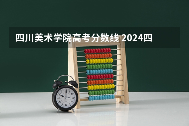 四川美术学院高考分数线 2024四川美术学院校考合格分数线最新公布