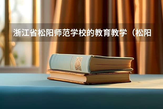 浙江省松阳师范学校的教育教学（松阳师范学校是几本）