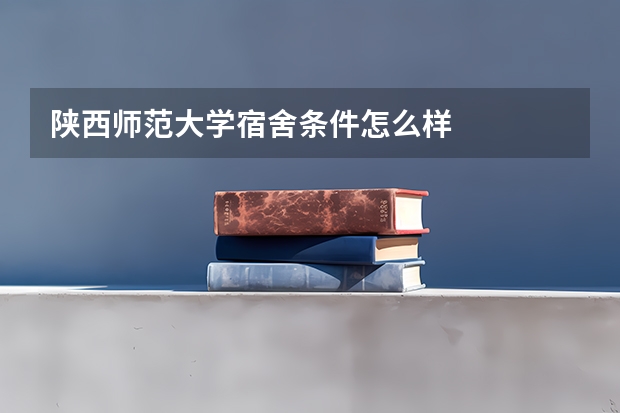 陕西师范大学宿舍条件怎么样