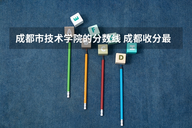 成都市技术学院的分数线 成都收分最低的公办二本