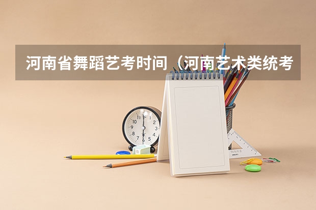 河南省舞蹈艺考时间（河南艺术类统考和校考的区别）