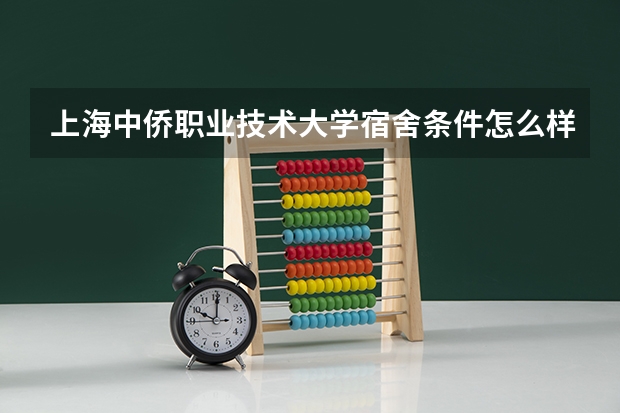 上海中侨职业技术大学宿舍条件怎么样