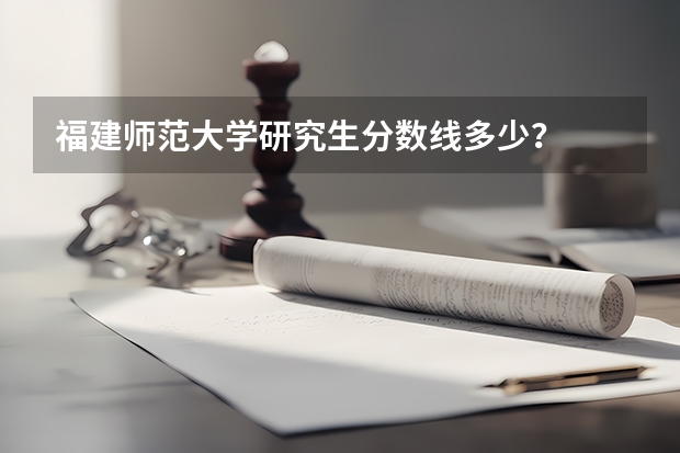 福建师范大学研究生分数线多少？