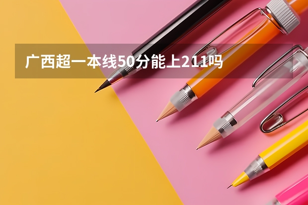 广西超一本线50分能上211吗