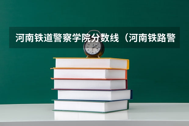 河南铁道警察学院分数线（河南铁路警察学院录取分数线）
