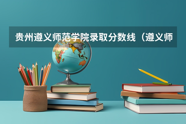 贵州遵义师范学院录取分数线（遵义师范学院专升本录取分数线是好多）