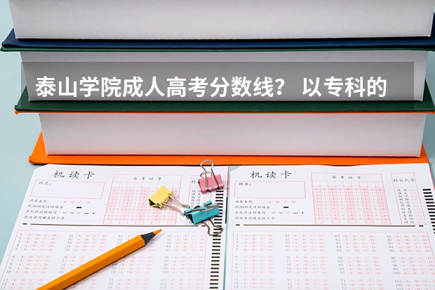 泰山学院成人高考分数线？ 以专科的分数上分数较低的本科大学？