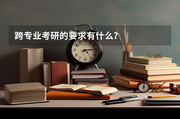 跨专业考研的要求有什么？