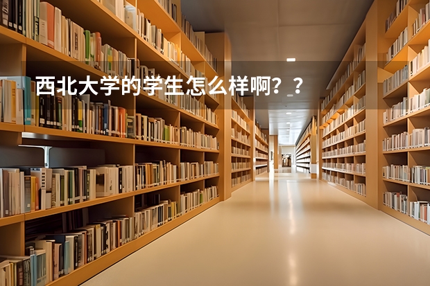 西北大学的学生怎么样啊？？