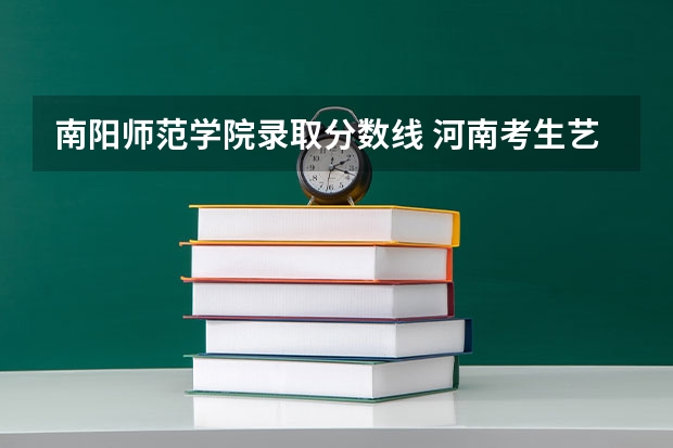 南阳师范学院录取分数线 河南考生艺术195文化420报那些二本保险