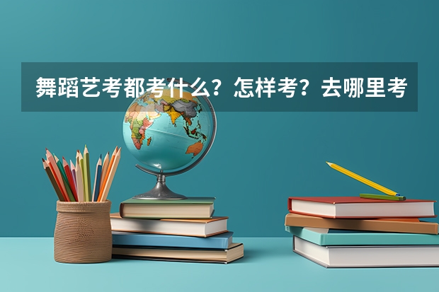 舞蹈艺考都考什么？怎样考？去哪里考？