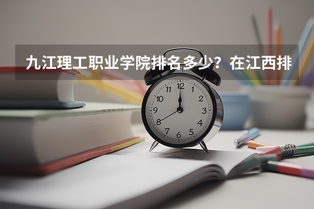 九江理工职业学院排名多少？在江西排第几位？怎么样好不好？