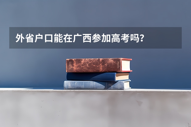 外省户口能在广西参加高考吗？