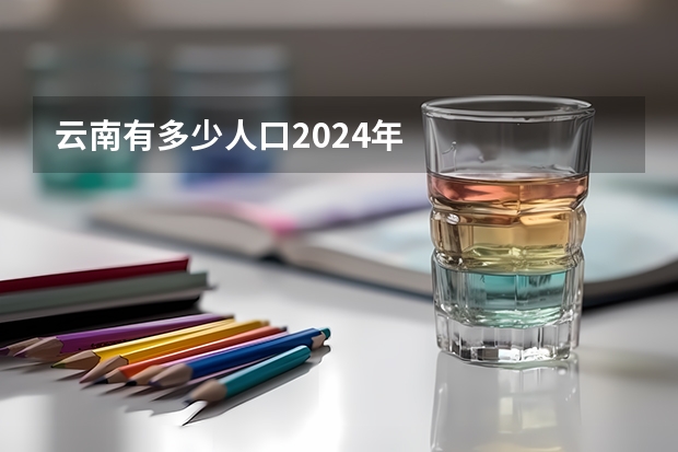 云南有多少人口2024年