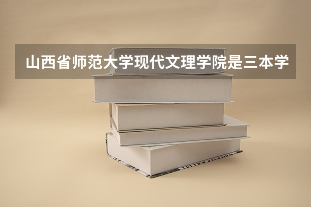 山西省师范大学现代文理学院是三本学校吗？