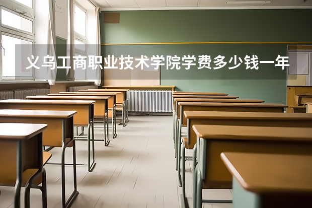 义乌工商职业技术学院学费多少钱一年
