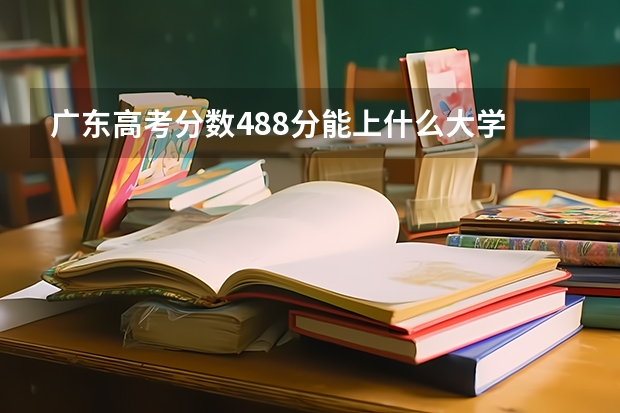 广东高考分数488分能上什么大学