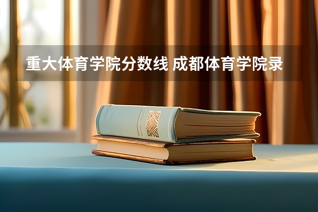重大体育学院分数线 成都体育学院录取分数线
