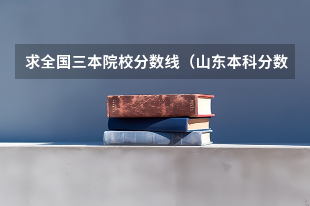 求全国三本院校分数线（山东本科分数线）