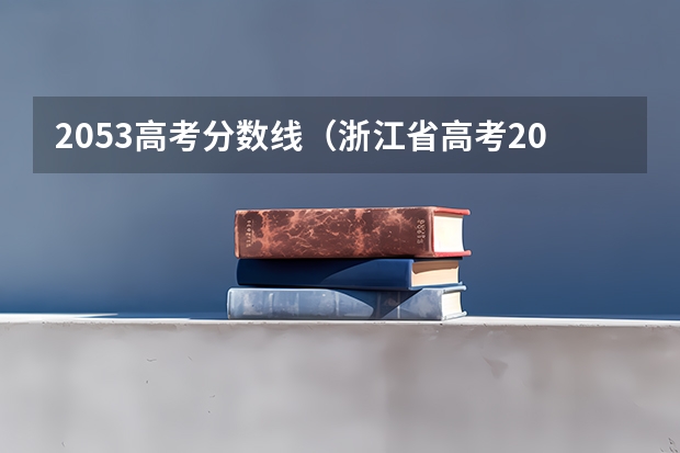 2053高考分数线（浙江省高考2023状元分数）
