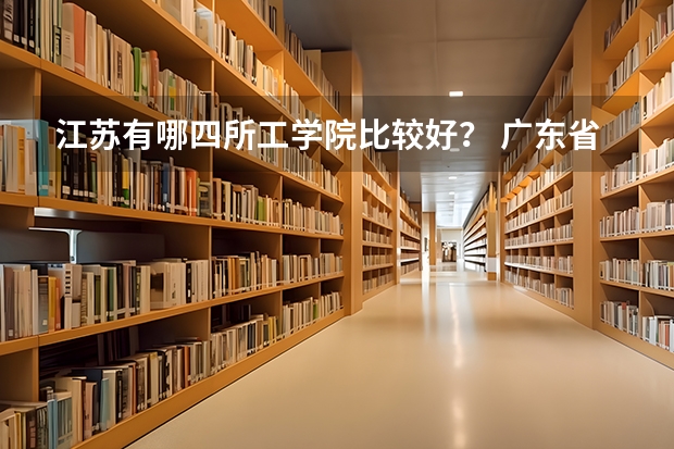 江苏有哪四所工学院比较好？ 广东省本科大学排名