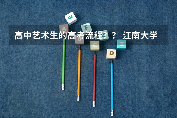 高中艺术生的高考流程？？ 江南大学艺考时间