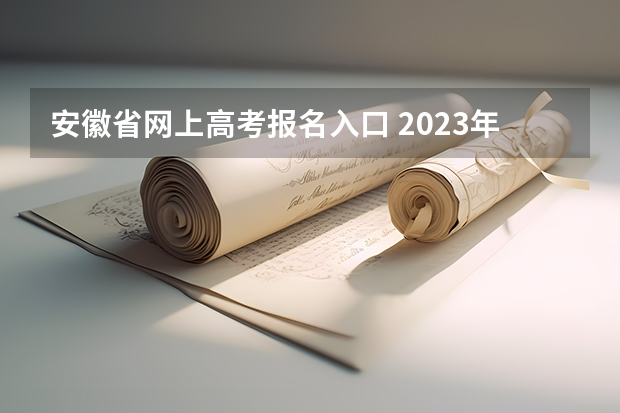 安徽省网上高考报名入口 2023年安徽成考报名入口 成人高考在哪报名