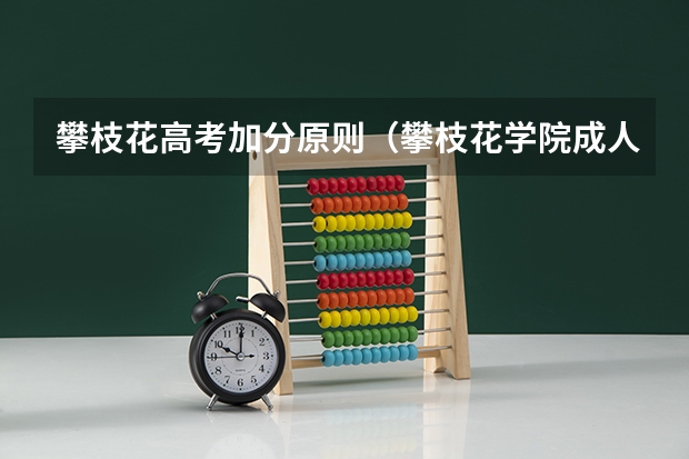 攀枝花高考加分原则（攀枝花学院成人高考报名入口？）