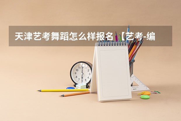 天津艺考舞蹈怎么样报名 【艺考-编导】全国编导类高校排名