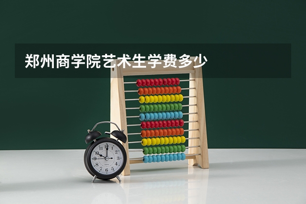 郑州商学院艺术生学费多少