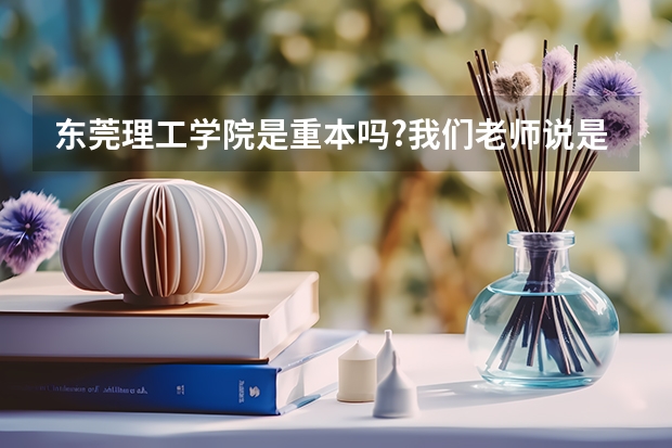 东莞理工学院是重本吗?我们老师说是重本,但有些人说他是二
