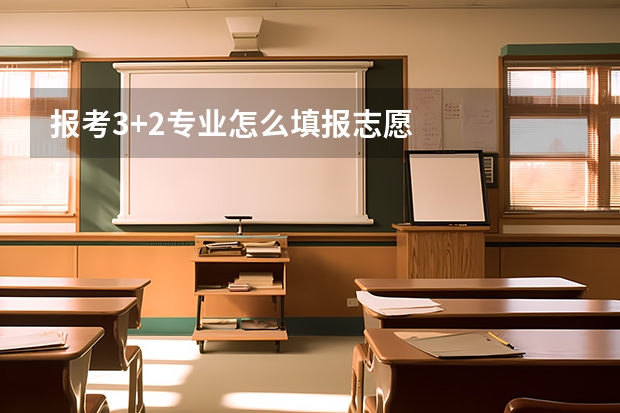 报考3+2专业怎么填报志愿