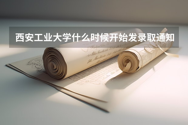 西安工业大学什么时候开始发录取通知书