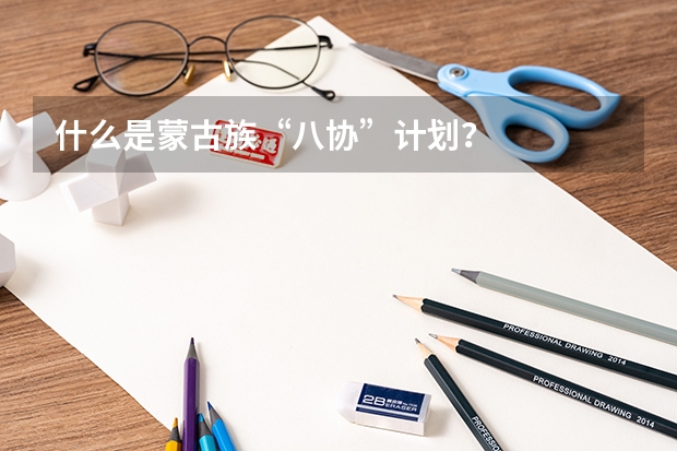 什么是蒙古族“八协”计划？