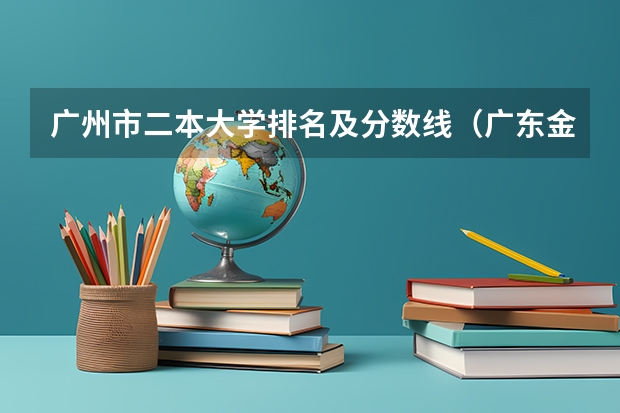广州市二本大学排名及分数线（广东金融学院录取分数线）