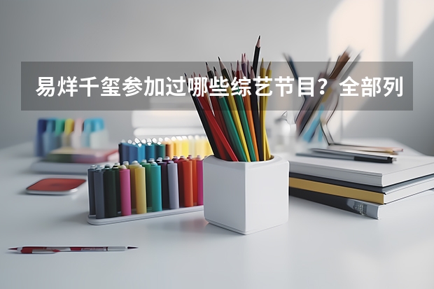 易烊千玺参加过哪些综艺节目？全部列出来。