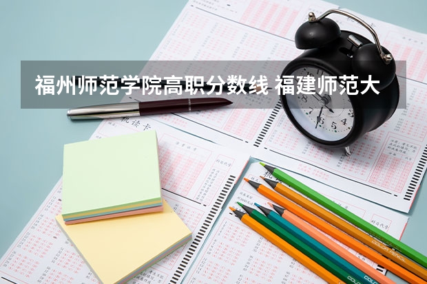 福州师范学院高职分数线 福建师范大学协和学院投档线