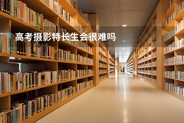 高考摄影特长生会很难吗